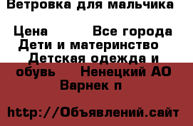 Ветровка для мальчика › Цена ­ 600 - Все города Дети и материнство » Детская одежда и обувь   . Ненецкий АО,Варнек п.